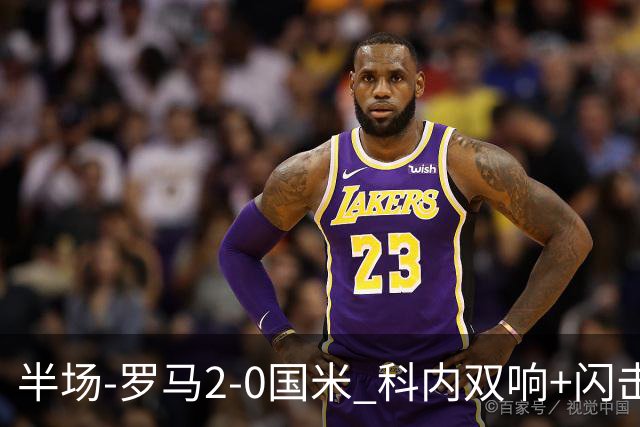 半场-罗马2-0国米 科内双响+闪击比塞克失单刀巴斯托尼中柱