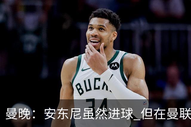 曼晚：安东尼虽然进球 但在曼联的处境没有改变